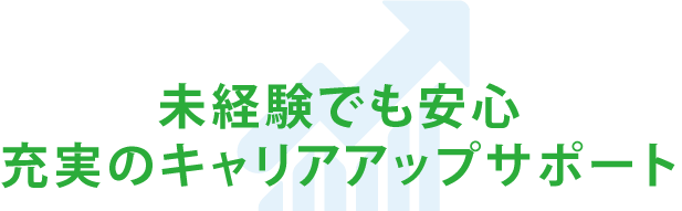 未経験でも安心 充実のキャリアアップサポート